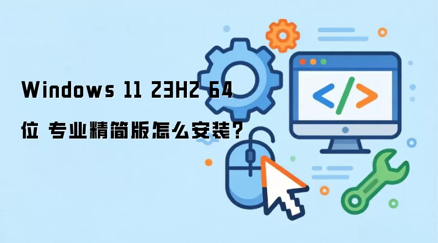 Windows 11 23H2 64位 专业精简版怎么安装？