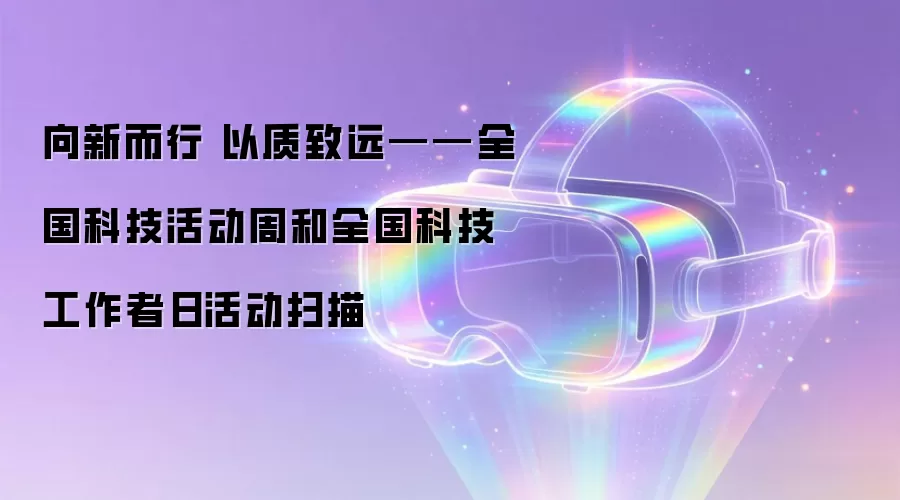 向新而行 以质致远——全国科技活动周和全国科技工作者日活动扫描