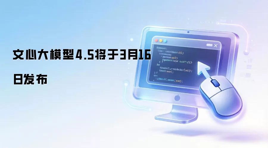 文心大模型4.5将于3月16日发布