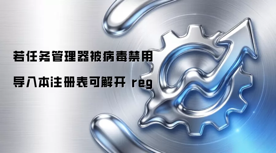 若任务管理器被病毒禁用导入本注册表可解开 reg