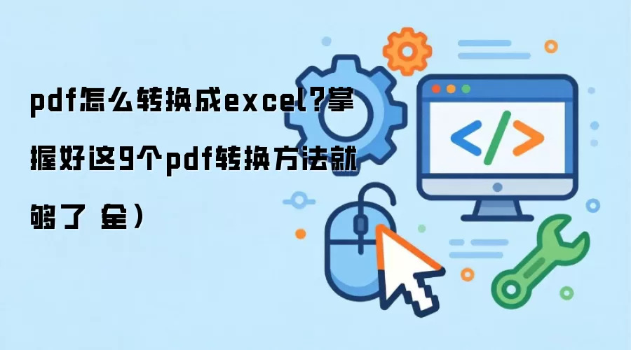 pdf怎么转换成excel？掌握好这9个pdf转换方法就够了（全）