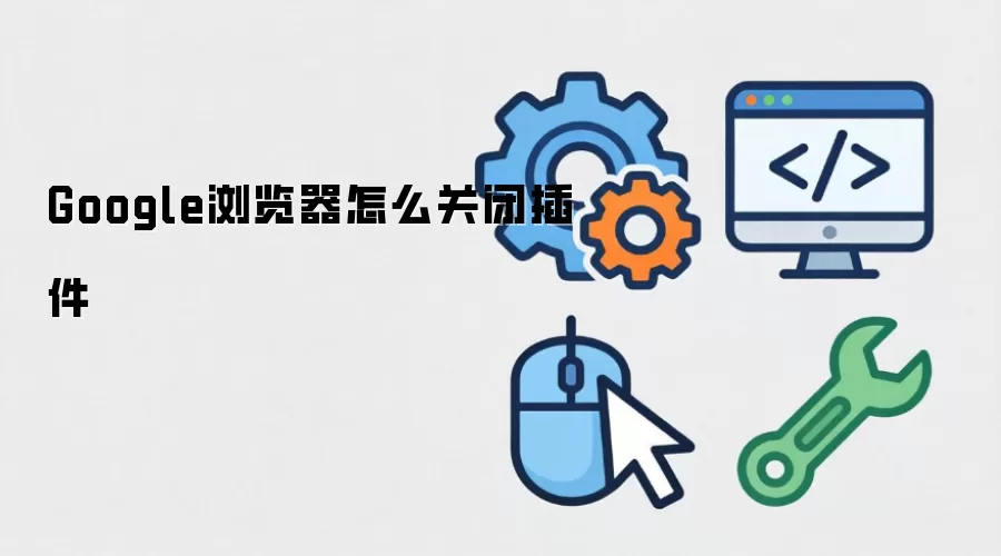 Google浏览器怎么关闭插件