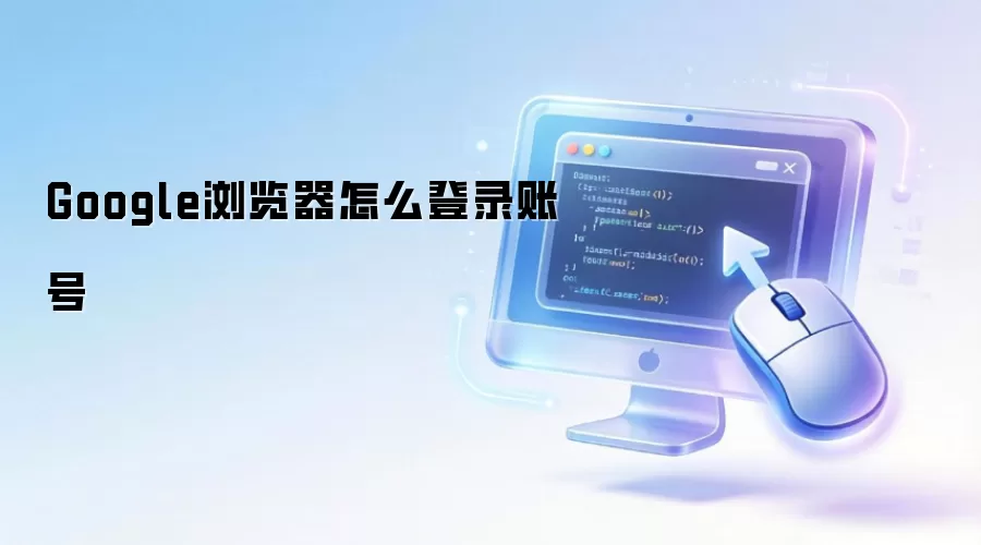 Google浏览器怎么登录账号
