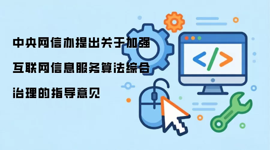 中央网信办提出关于加强互联网信息服务算法综合治理的指导意见
