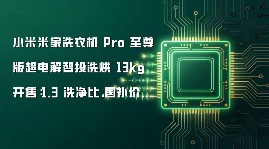 小米米家洗衣机 Pro 至尊版超电解智投洗烘 13kg 开售:1.3 洗净比,国补价 2974.2 元