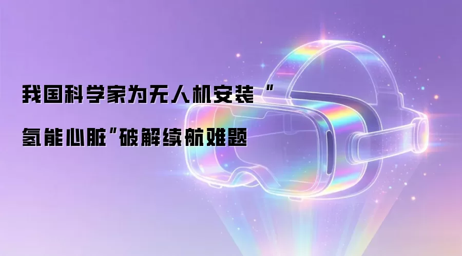 我国科学家为无人机安装“氢能心脏”破解续航难题