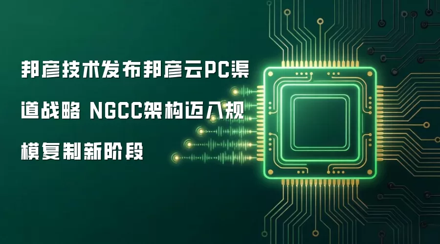 邦彦技术发布邦彦云PC渠道战略 NGCC架构迈入规模复制新阶段