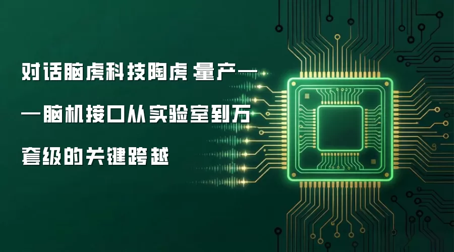 对话脑虎科技陶虎：量产——脑机接口从实验室到万套级的关键跨越