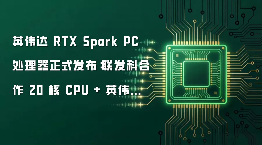 英伟达 RTX Spark PC 处理器正式发布：联发科合作 20 核 CPU + 英伟达 RTX GPU，首批电脑秋季推出