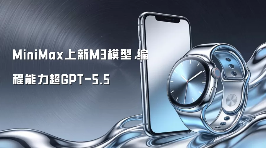 MiniMax上新M3模型,编程能力超GPT-5.5