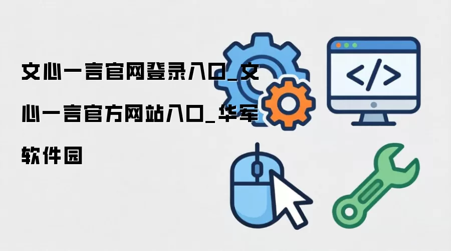 文心一言官网登录入口_文心一言官方网站入口_华军软件园