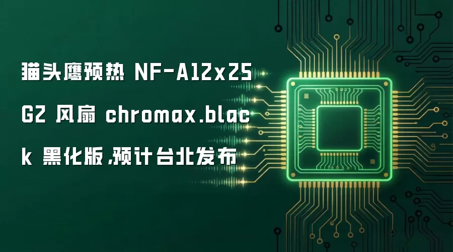 猫头鹰预热 NF-A12x25 G2 风扇 chromax.black 黑化版，预计台北发布