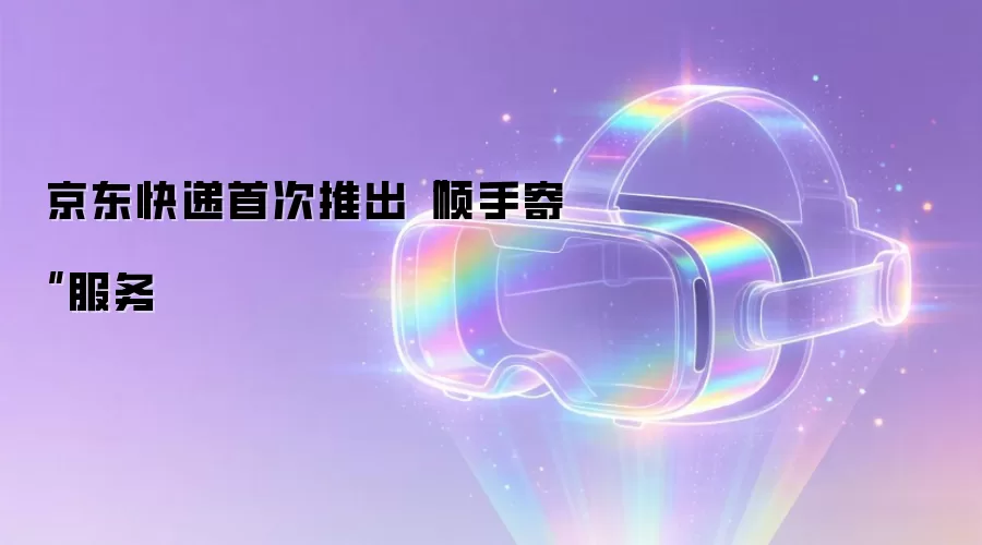 京东快递首次推出“顺手寄”服务
