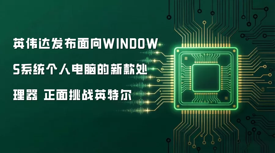 英伟达发布面向WINDOWS系统个人电脑的新款处理器 正面挑战英特尔