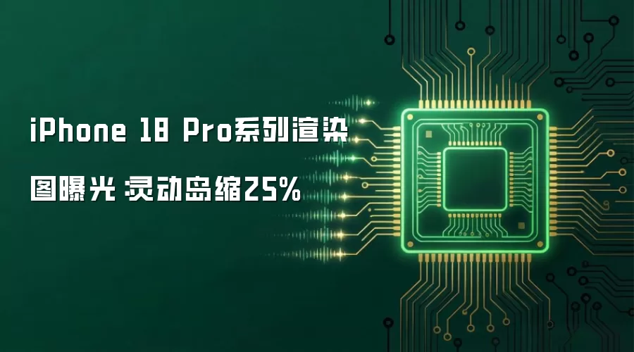 iPhone 18 Pro系列渲染图曝光：灵动岛缩25%