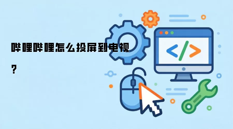 哔哩哔哩怎么投屏到电视?