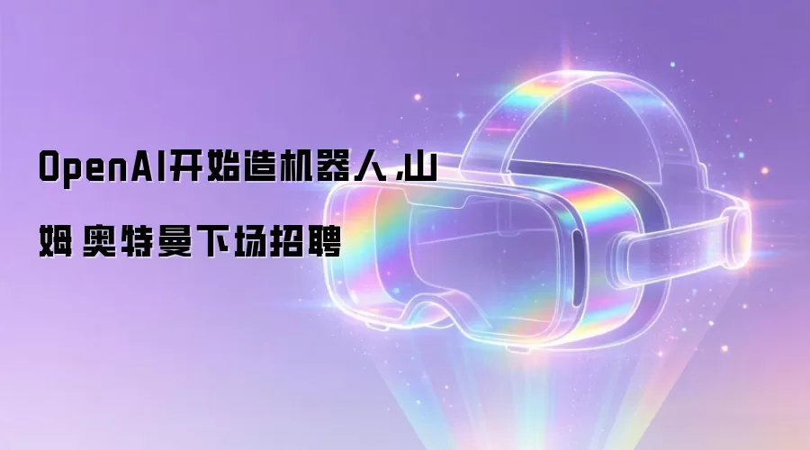 OpenAI开始造机器人，山姆·奥特曼下场招聘