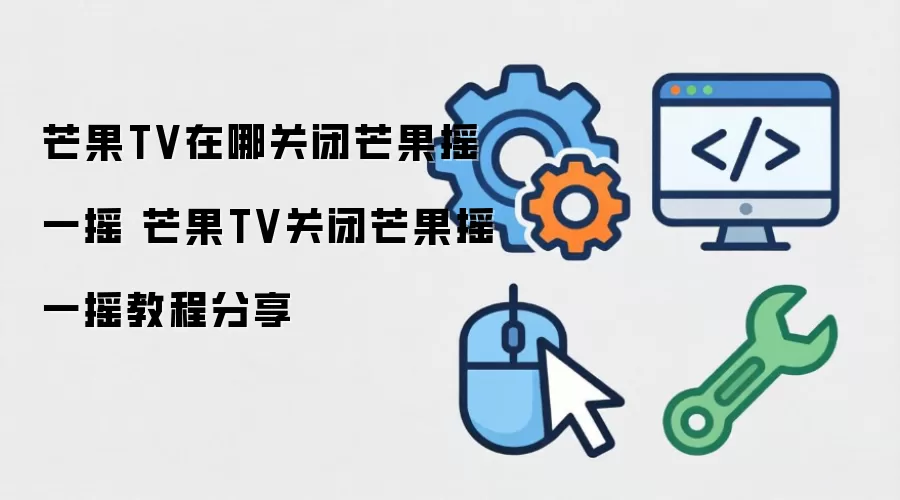 芒果TV在哪关闭芒果摇一摇 芒果TV关闭芒果摇一摇教程分享