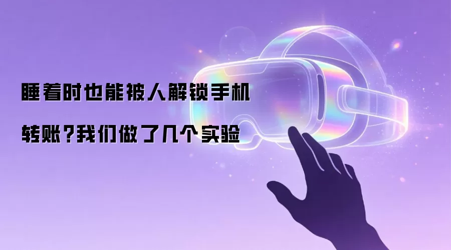 睡着时也能被人解锁手机转账?我们做了几个实验