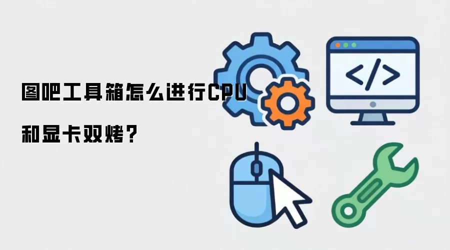 图吧工具箱怎么进行CPU和显卡双烤？