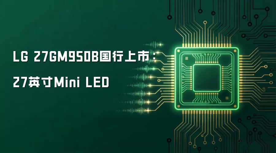 LG 27GM950B国行上市:27英寸Mini LED