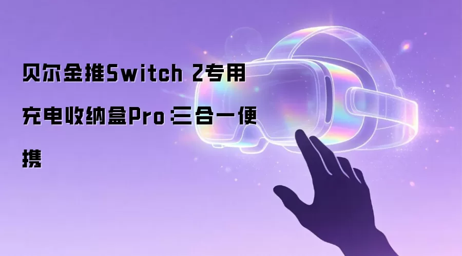 贝尔金推Switch 2专用充电收纳盒Pro:三合一便携