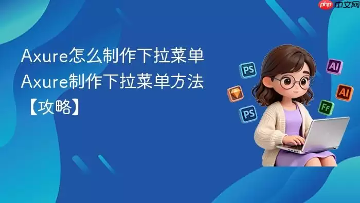 Axure怎么制作下拉菜单 Axure制作下拉菜单方法【攻略】