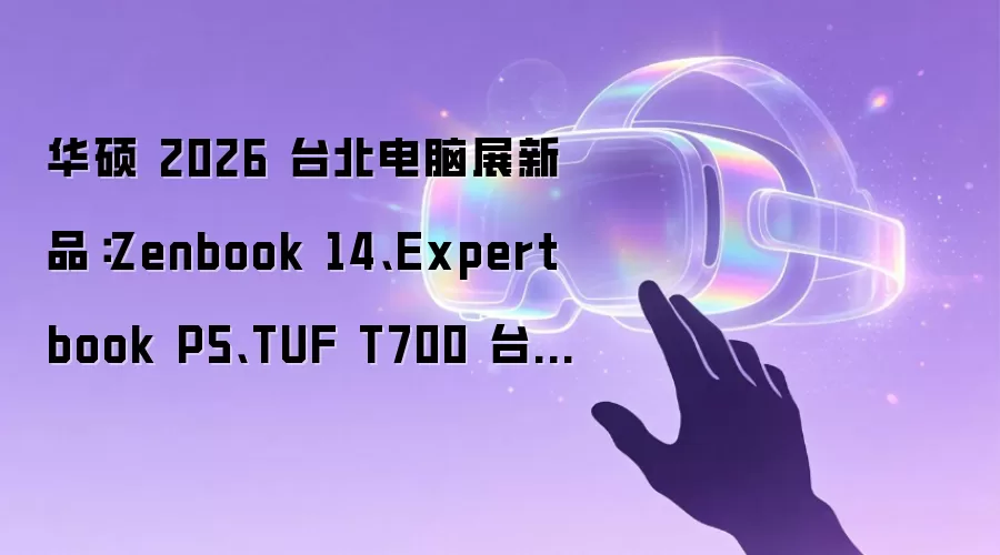 华硕 2026 台北电脑展新品:Zenbook 14、Expertbook P5、TUF T700 台式机等