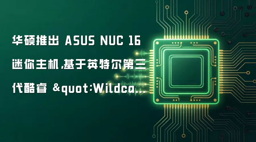 华硕推出 ASUS NUC 16 迷你主机，基于英特尔第三代酷睿 