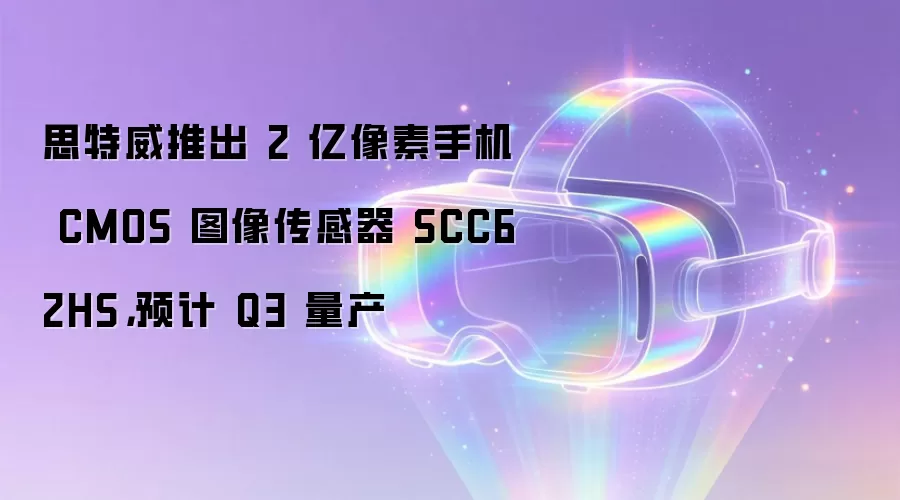 思特威推出 2 亿像素手机 CMOS 图像传感器 SCC62HS,预计 Q3 量产
