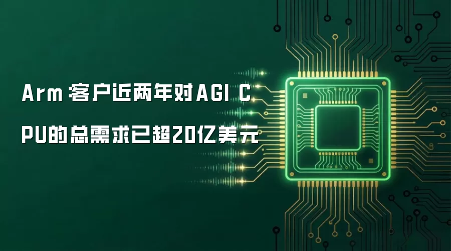 Arm:客户近两年对AGI CPU的总需求已超20亿美元