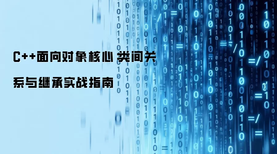 C++面向对象核心:类间关系与继承实战指南