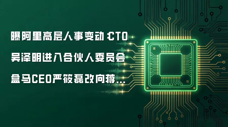 曝阿里高层人事变动:CTO吴泽明进入合伙人委员会 盒马CEO严筱磊改向蒋凡汇报