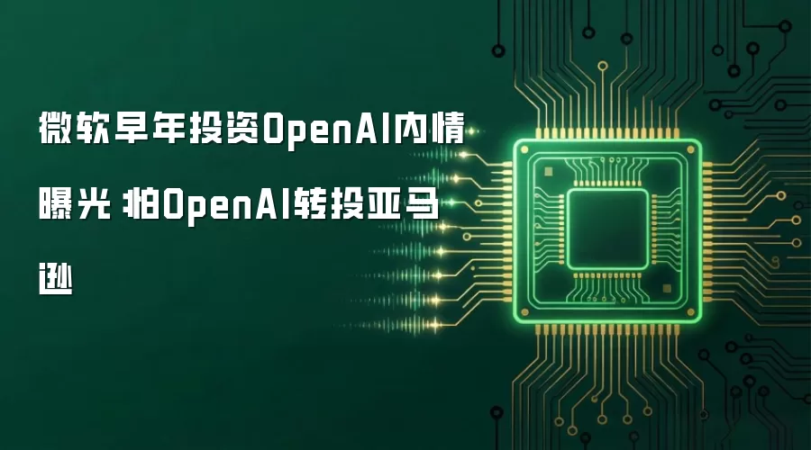 微软早年投资OpenAI内情曝光：怕OpenAI转投亚马逊