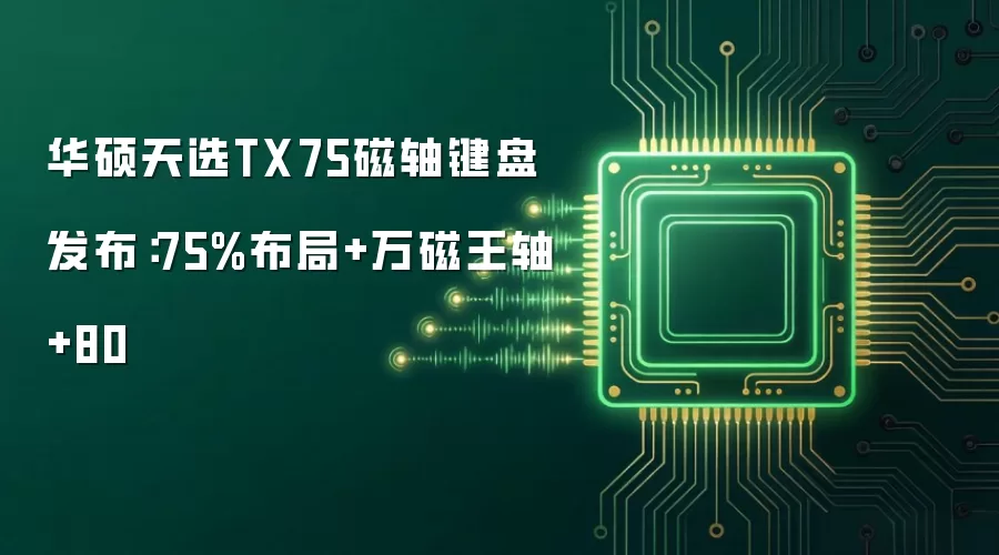 华硕天选TX75磁轴键盘发布:75%布局+万磁王轴+80