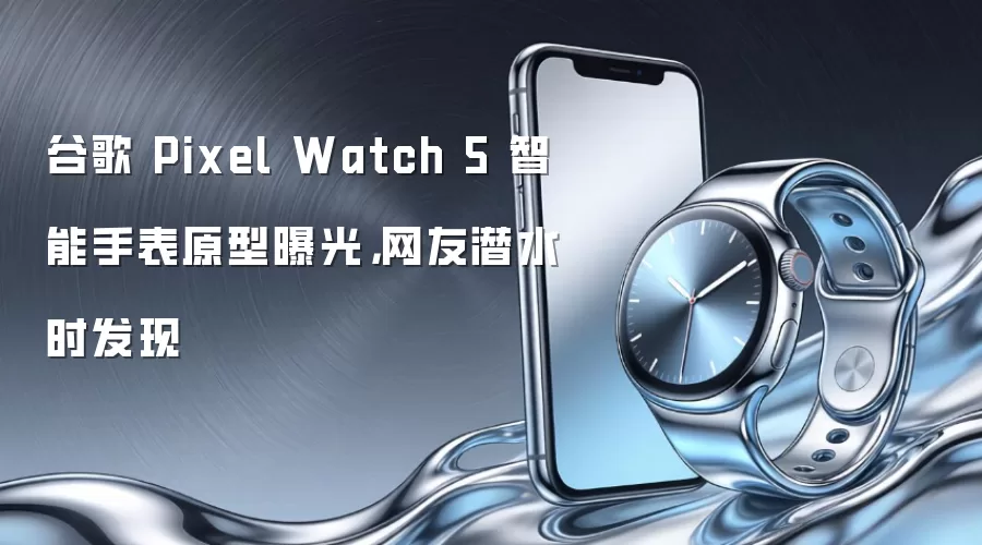 谷歌 Pixel Watch 5 智能手表原型曝光,网友潜水时发现