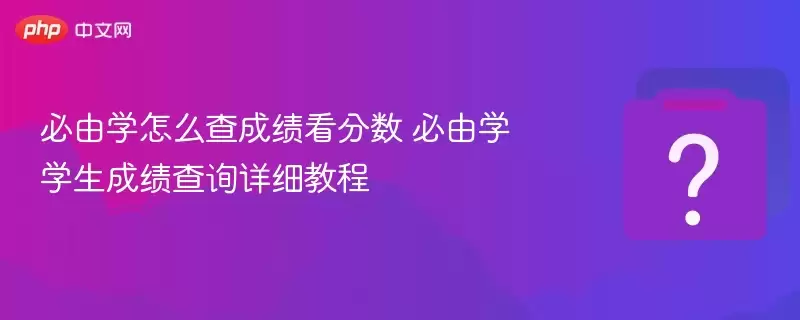 必由学怎么查成绩看分数 必由学学生成绩查询详细教程