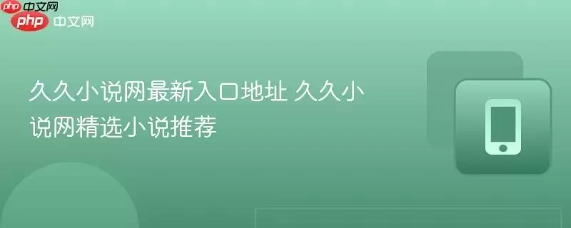 久久小说网最新入口地址 久久小说网精选小说推荐