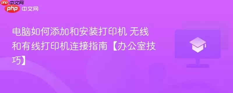电脑如何添加和安装打印机 无线和有线打印机连接指南【办公室技巧】