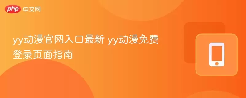 yy动漫官网入口最新 yy动漫免费登录页面指南