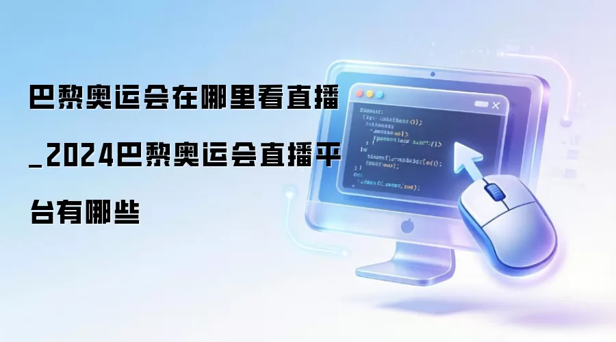 巴黎奥运会在哪里看直播_2026巴黎奥运会直播平台有哪些