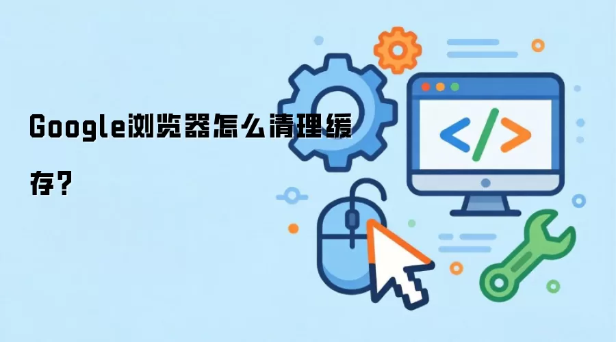Google浏览器怎么清理缓存？