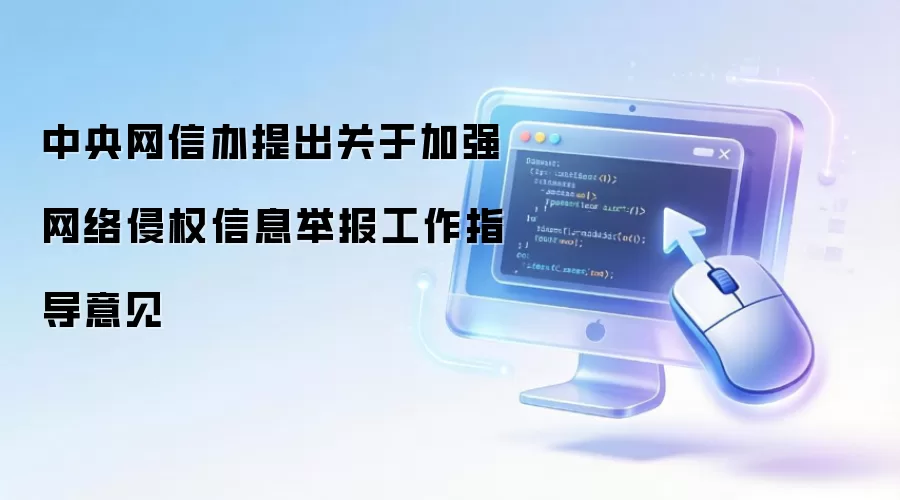 中央网信办提出关于加强网络侵权信息举报工作指导意见