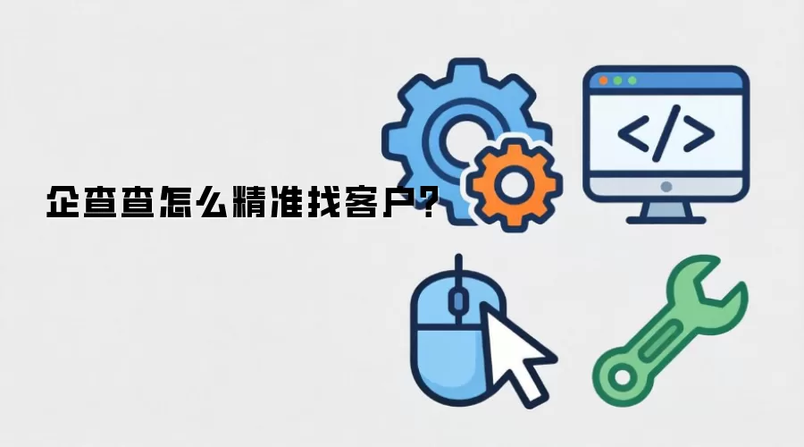 企查查怎么精准找客户?