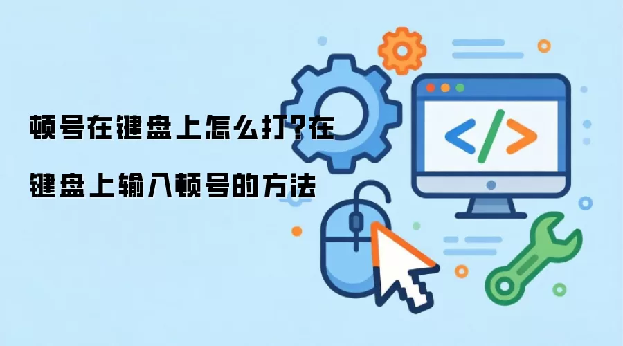 顿号在键盘上怎么打？在键盘上输入顿号的方法