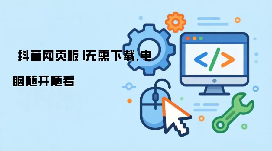 【抖音网页版】无需下载,电脑随开随看