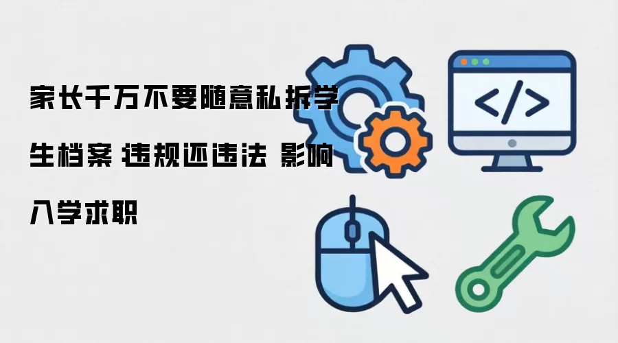 家长千万不要随意私拆学生档案：违规还违法 影响入学求职