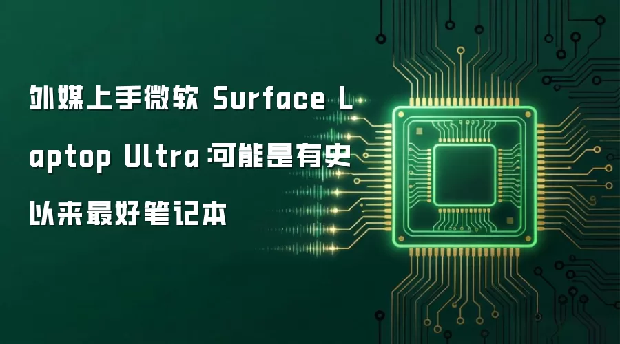 外媒上手微软 Surface Laptop Ultra：可能是有史以来最好笔记本