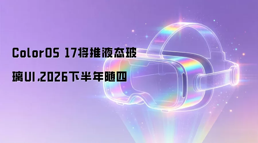 ColorOS 17将推液态玻璃UI，2026下半年随四
