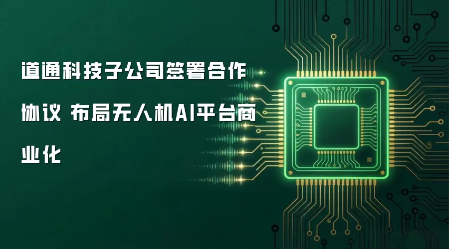 道通科技子公司签署合作协议 布局无人机AI平台商业化